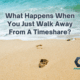 What Happens When You Just Walk Away From A Timeshare?